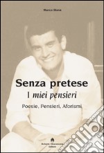 Senza pretese. I miei pensieri. Poesie, pensieri, aforismi