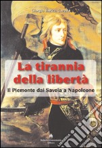 La tirannia della libertà. Il Piemonte dai Savoia a Napoleone libro