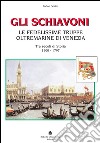 Gli schiavoni. Le fedelissime truppe oltremarine di Venezia. Tre secoli di storia 1500-1797 libro