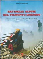 Battaglie alpine del Piemonte sabaudo. Tre secoli di guerre sulle Alpi occidentali libro