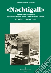 «Nachtigall». L'operazione «Usignolo» nelle Valli Chisone, Susa, Germanasca e Pellice 29 luglio-12 agosto 1944 libro