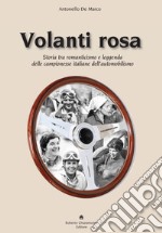 Volanti rosa. Storia tra romanticismo e leggenda delle campionesse italiane dell'automobilismo