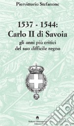 1537-1544. Carlo II di Savoia e gli anni più critici del suo difficile regno libro