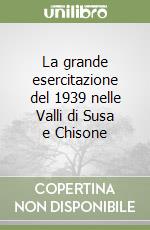 La grande esercitazione del 1939 nelle Valli di Susa e Chisone libro