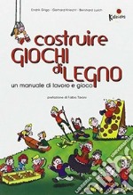 Costruire giochi di legno. Un manuale di lavoro e gioco. Ediz. illustrata libro