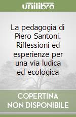 La pedagogia di Piero Santoni. Riflessioni ed esperienze per una via ludica ed ecologica libro