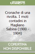 Cronache di una rivolta. I moti contadini in Magliano Sabina (1900 - 1904) libro