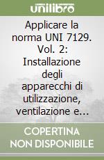 Applicare la norma UNI 7129. Vol. 2: Installazione degli apparecchi di utilizzazione, ventilazione e aerazione dei locali di installazione