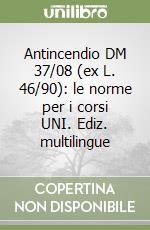 Antincendio DM 37/08 (ex L. 46/90): le norme per i corsi UNI. Ediz. multilingue libro