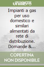 Impianti a gas per uso domestico e similari alimentati da rete di distribuzione. Domande & risposte libro