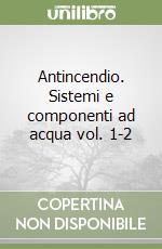 Antincendio. Sistemi e componenti ad acqua vol. 1-2