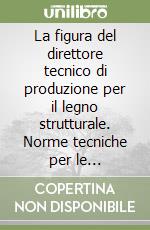 La figura del direttore tecnico di produzione per il legno strutturale. Norme tecniche per le costruzioni. Con CD-ROM libro