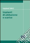 Impianti idrici. Impianti di adduzione e scarico libro