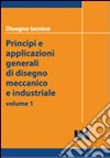 Disegno tecnico. Principi e applicazioni generali di disegno meccanico e industriale libro