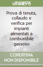 Prova di tenuta, collaudo e verifica per impianti alimentati a combustibile gassoso libro