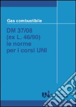 Gas combustibile. DM 37/08 (ex L. 46/90). Le norme per i corsi UNI libro