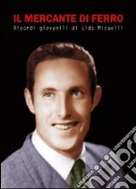 Il mercante di ferro. Ricordi giovanili di Lido Micaelli