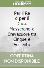 Per il Re o per il Duca. Masserano e Crevacuore tra Cinque e Seicento libro