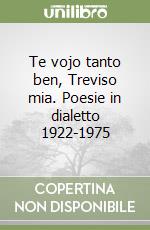 Te vojo tanto ben, Treviso mia. Poesie in dialetto 1922-1975 libro