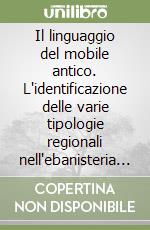 Il linguaggio del mobile antico. L'identificazione delle varie tipologie regionali nell'ebanisteria italiana ed europea del XVII e XVIII sec. Ediz. italiana e inglese libro