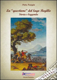 La «questione» del lago Regillo. Storia e leggenda libro