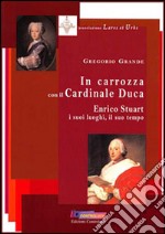 In carrozza con il cardinale duca. Enrico Stuart, i suoi luoghi, il suo tempo