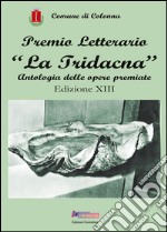 Premio letterario «La Tridacna». Antologia delle opere premiate. 13ª edizione libro