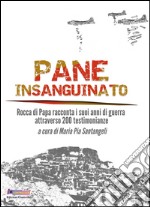 Pane insanguinato. Rocca di Papa racconta i suoi anni di guerra attraverso 200 testimonianze libro