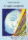 A capo scoperto libro di Lanciotti Maria