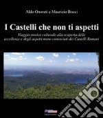 I Castelli che non ti aspetti. Viaggio storico culturale alla scoperta delle eccellenze e degli aspetti meno conosciuti dei Castelli Romani libro