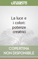 La luce e i colori: potenze creatrici libro