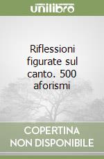 Riflessioni figurate sul canto. 500 aforismi libro