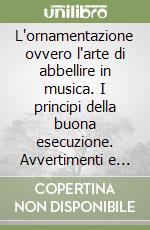 L'ornamentazione ovvero l'arte di abbellire in musica. I principi della buona esecuzione. Avvertimenti e regole, teoria e pratica