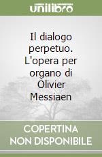 Il dialogo perpetuo. L'opera per organo di Olivier Messiaen libro