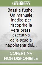 Bassi e fughe. Un manuale inedito per riscoprire la vera prassi esecutiva della scuola napoletana del '700 libro