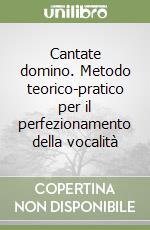 Cantate domino. Metodo teorico-pratico per il perfezionamento della vocalità