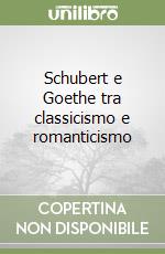 Schubert e Goethe tra classicismo e romanticismo libro