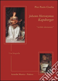 Johann Hieronymus Kapsberger «nobile alemanno». Una biografia libro