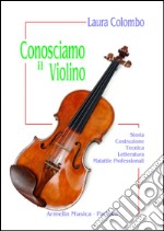 Conosciamo il violino. Storia, costruzione, tecnica, letteratura, malattie professionali libro