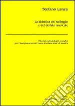 La didattica del solfeggio e del dettato musicale. Principi metodologici e pratici per l'insegnamento del corso fondamentale di musica libro