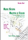 Madre natura maestra di violino. La tecnica, fondamentale del violino insegnata da madre natura. Silenzi, suoni, vibrazioni, fra fronde, farfalle e fiori libro