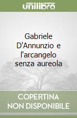 Gabriele D'Annunzio e l'arcangelo senza aureola libro