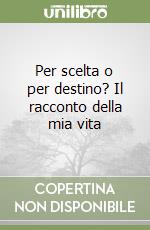 Per scelta o per destino? Il racconto della mia vita libro