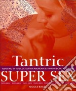 Tantric super sex. Rendi più intensa la tua vita amorosa settimana dopo settimana libro