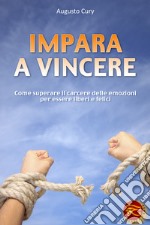 Impara a vincere. Come superare il carcere delle emozioni per essere liberi e felici libro