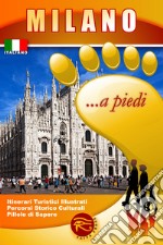 Milano... a piedi. Itinerari turistici illustrati. Percorsi storico culturali. Pillole di sapere libro