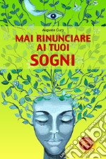 Mai rinunciare ai tuoi sogni libro