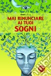 Mai rinunciare ai tuoi sogni libro