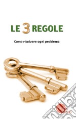 Le tre regole. Come risolvere ogni problema libro