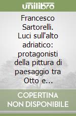 Francesco Sartorelli. Luci sull'alto adriatico: protagonisti della pittura di paesaggio tra Otto e Novecento. Ediz. illustrata